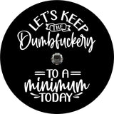 Simple and funny spare tire cover design with a camera hole for a back up camera of the saying "let's keep the dumbfuckery to a minimum today"